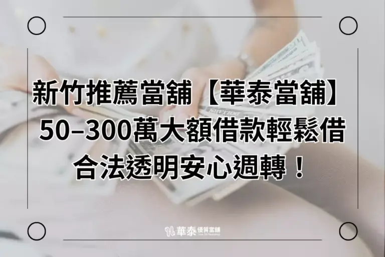 新竹推薦當舖【華泰當舖】-大額借款30-500萬