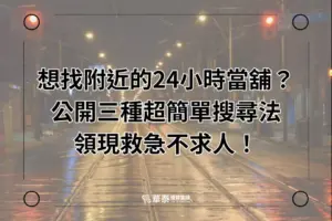 3種搜尋附近24小時當舖的方法