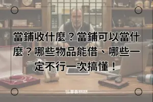 當鋪收什麼？當鋪可以當什麼？